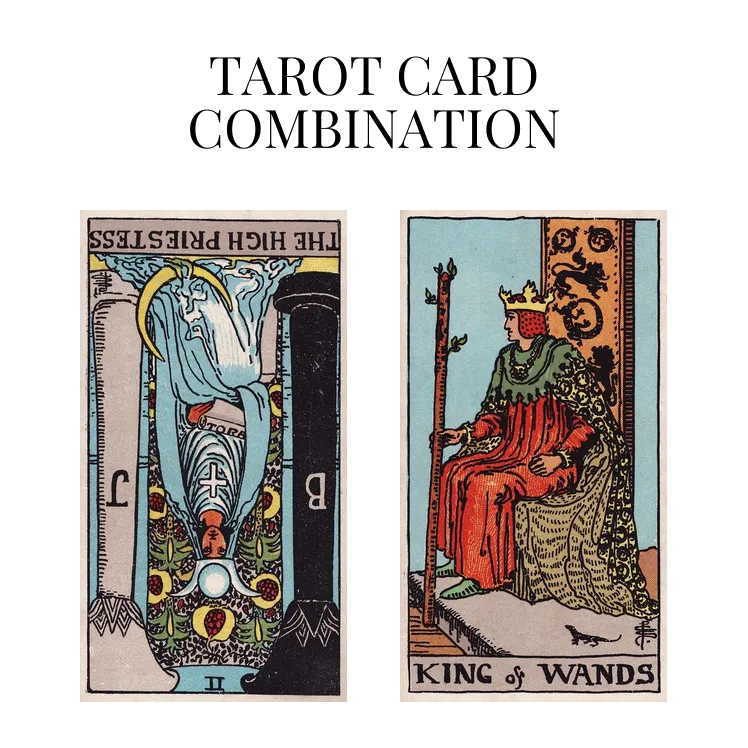 the high priestess reversed and king of wands tarot cards combination meaning