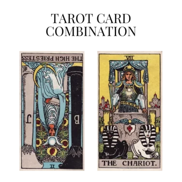 the high priestess reversed and the chariot tarot cards combination meaning