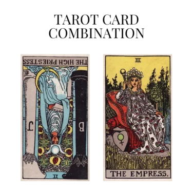 the high priestess reversed and the empress tarot cards combination meaning