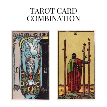 the high priestess reversed and three of wands tarot cards combination meaning