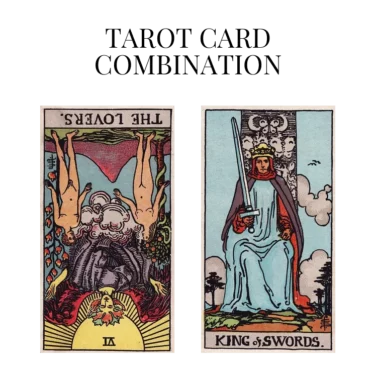 the lovers reversed and king of swords tarot cards combination meaning
