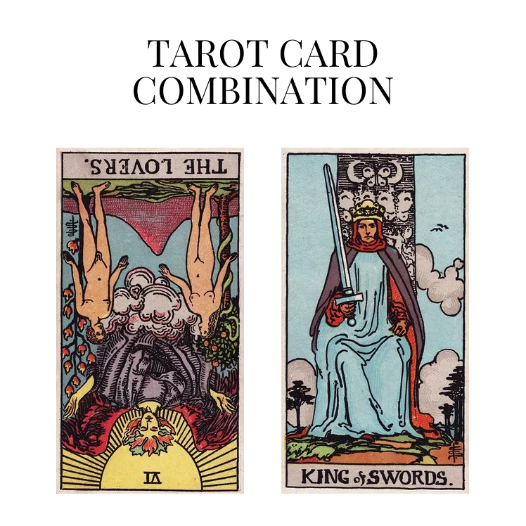 the lovers reversed and king of swords tarot cards combination meaning