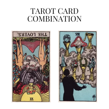 the lovers reversed and seven of cups tarot cards combination meaning