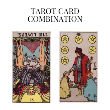 the lovers reversed and six of pentacles tarot cards combination meaning