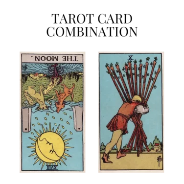 the moon reversed and ten of wands tarot cards combination meaning