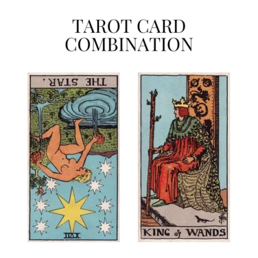 the star reversed and king of wands tarot cards combination meaning