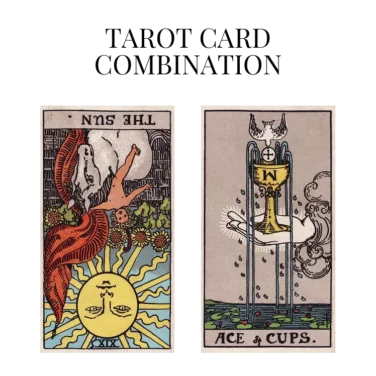 the sun reversed and ace of cups tarot cards combination meaning