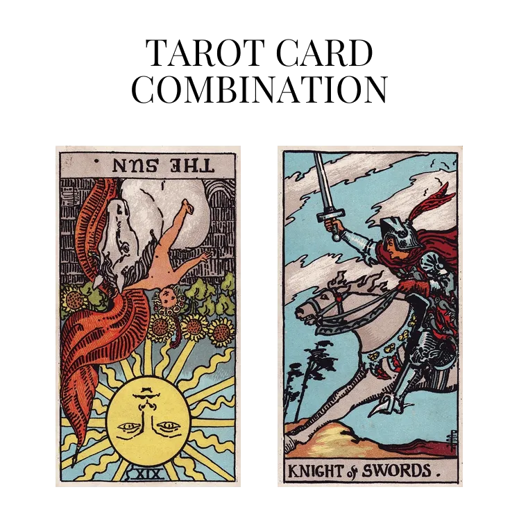 the sun reversed and knight of swords tarot cards combination meaning