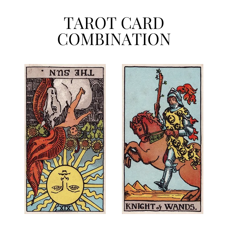 the sun reversed and knight of wands tarot cards combination meaning