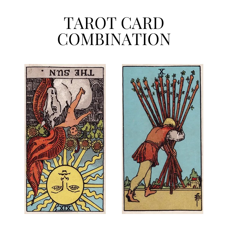 the sun reversed and ten of wands tarot cards combination meaning