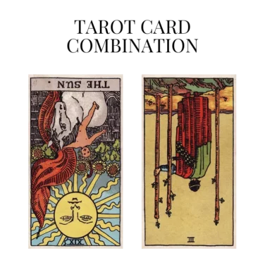 the sun reversed and three of wands reversed tarot cards combination meaning