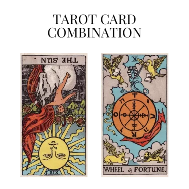 the sun reversed and wheel of fortune tarot cards combination meaning