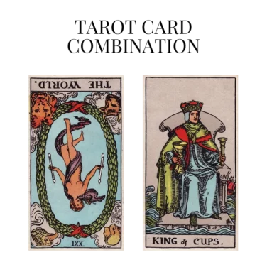 the world reversed and king of cups tarot cards combination meaning