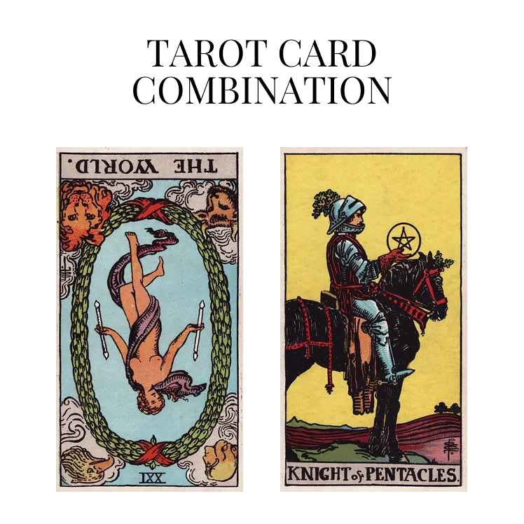 the world reversed and knight of pentacles tarot cards combination meaning