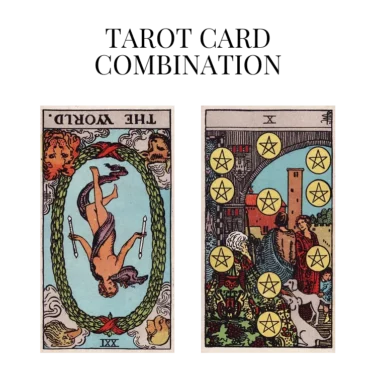 the world reversed and ten of pentacles tarot cards combination meaning