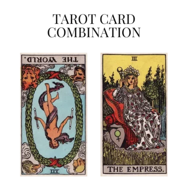 the world reversed and the empress tarot cards combination meaning