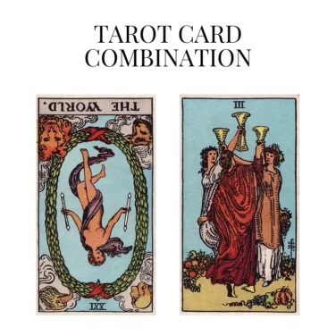 the world reversed and three of cups tarot cards combination meaning