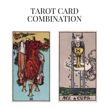 three of cups reversed and ace of cups tarot cards combination meaning