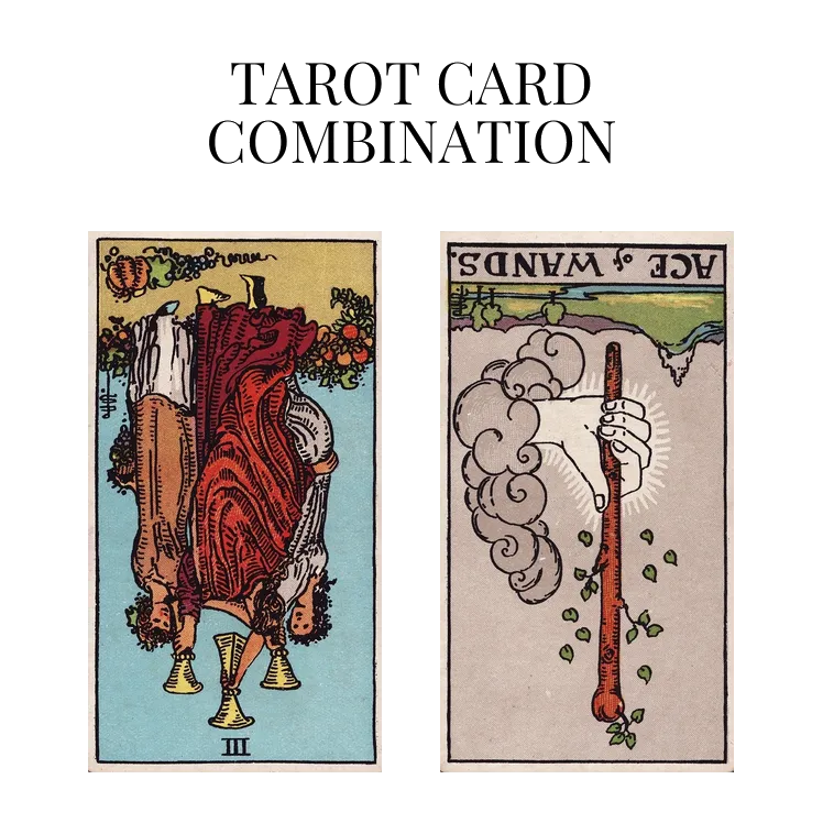 three of cups reversed and ace of wands reversed tarot cards combination meaning