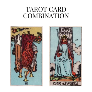 three of cups reversed and king of swords tarot cards combination meaning