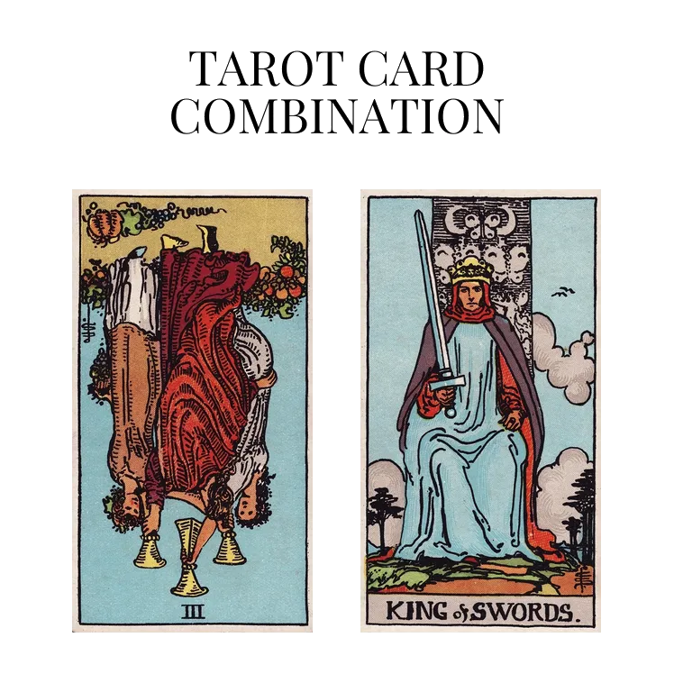 three of cups reversed and king of swords tarot cards combination meaning