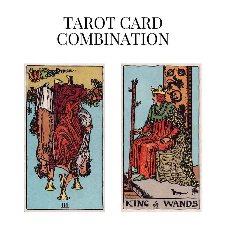 three of cups reversed and king of wands tarot cards combination meaning