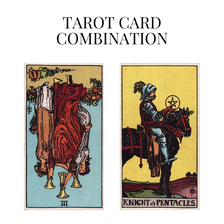 three of cups reversed and knight of pentacles tarot cards combination meaning