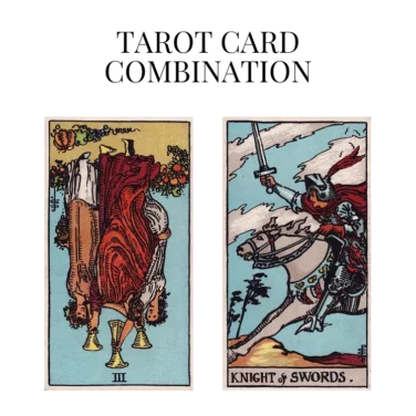 three of cups reversed and knight of swords tarot cards combination meaning