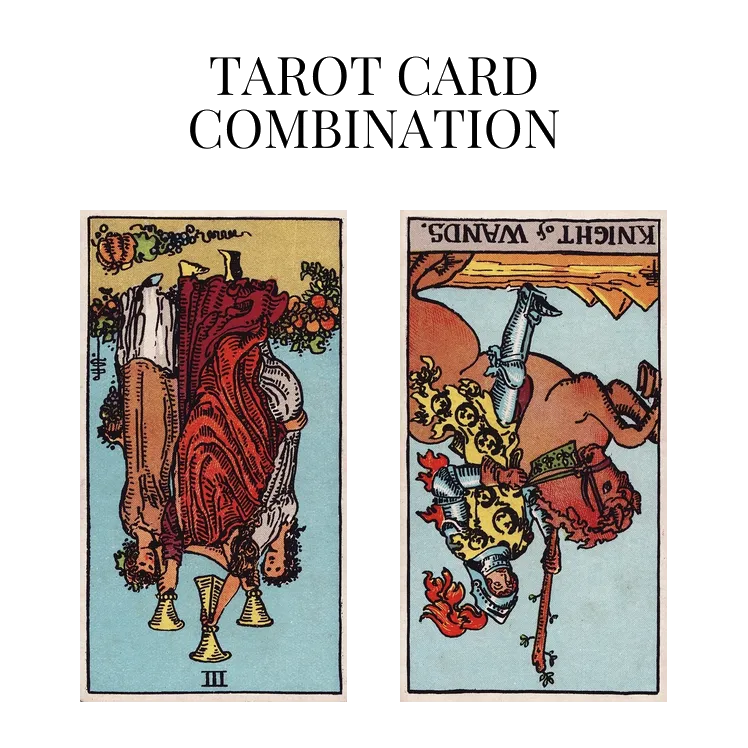 three of cups reversed and knight of wands reversed tarot cards combination meaning
