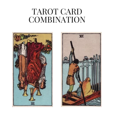 three of cups reversed and six of swords tarot cards combination meaning