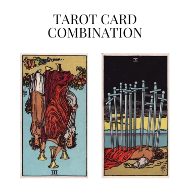three of cups reversed and ten of swords tarot cards combination meaning