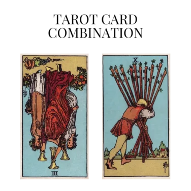 three of cups reversed and ten of wands tarot cards combination meaning