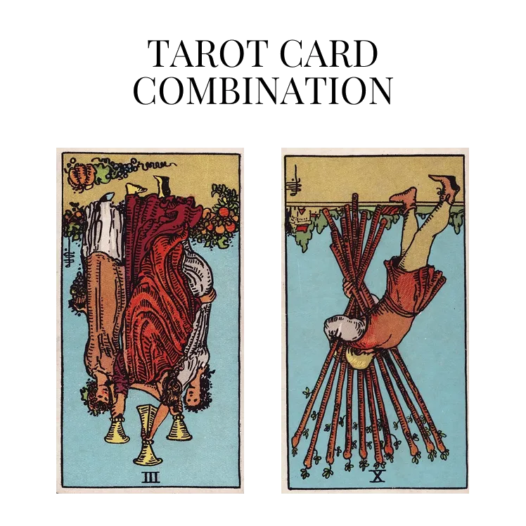 three of cups reversed and ten of wands reversed tarot cards combination meaning