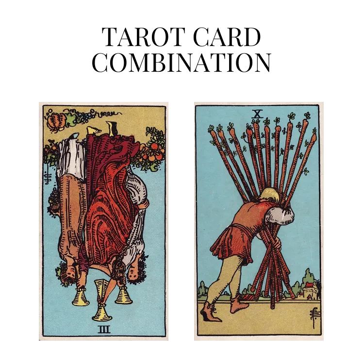 three of cups reversed and ten of wands tarot cards combination meaning