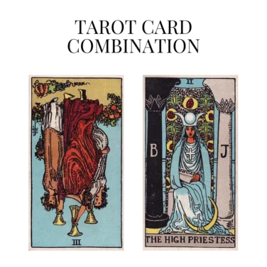 three of cups reversed and the high priestess tarot cards combination meaning