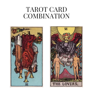 three of cups reversed and the lovers tarot cards combination meaning
