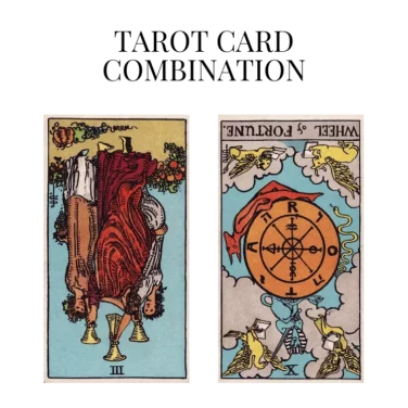 three of cups reversed and wheel of fortune reversed tarot cards combination meaning
