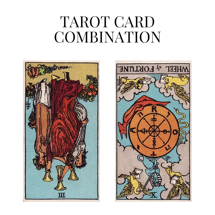 three of cups reversed and wheel of fortune reversed tarot cards combination meaning