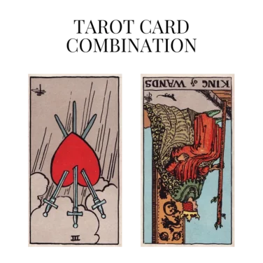 three of swords reversed and king of wands reversed tarot cards combination meaning
