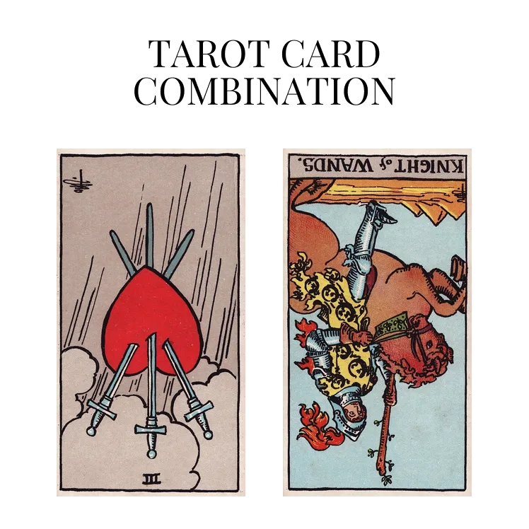 three of swords reversed and knight of wands reversed tarot cards combination meaning