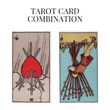 three of swords reversed and ten of wands reversed tarot cards combination meaning