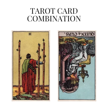 three of wands and queen of cups reversed tarot cards combination meaning