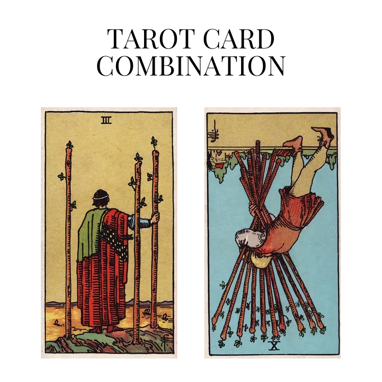 three of wands and ten of wands reversed tarot cards combination meaning