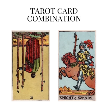 three of wands reversed and knight of wands tarot cards combination meaning