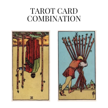 three of wands reversed and ten of wands tarot cards combination meaning