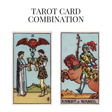 two of cups and knight of wands tarot cards combination meaning