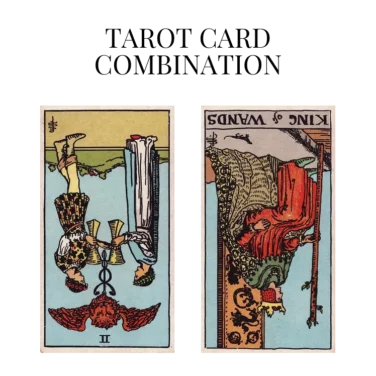 two of cups reversed and king of wands reversed tarot cards combination meaning