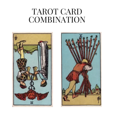 two of cups reversed and ten of wands tarot cards combination meaning