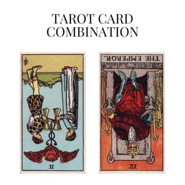 two of cups reversed and the emperor reversed tarot cards combination meaning