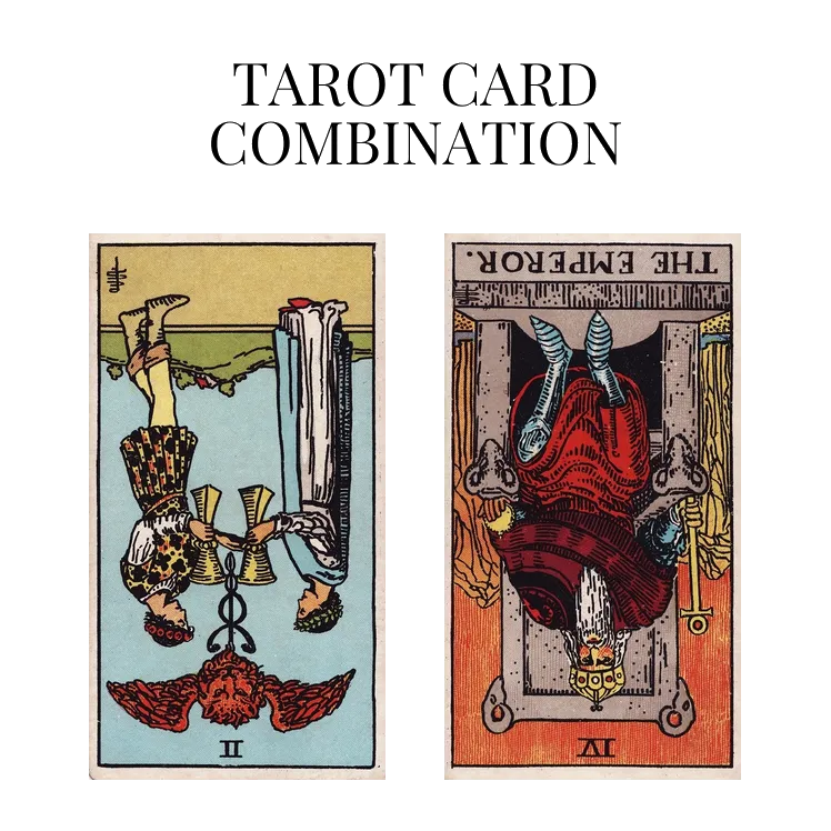 two of cups reversed and the emperor reversed tarot cards combination meaning
